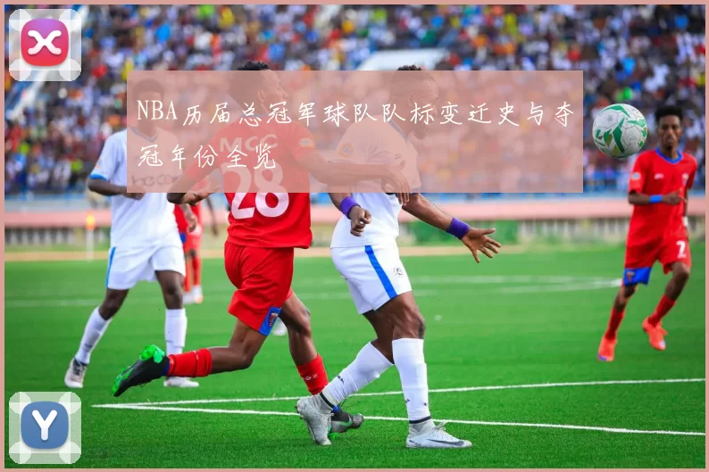 NBA历届总冠军球队队标变迁史与夺冠年份全览