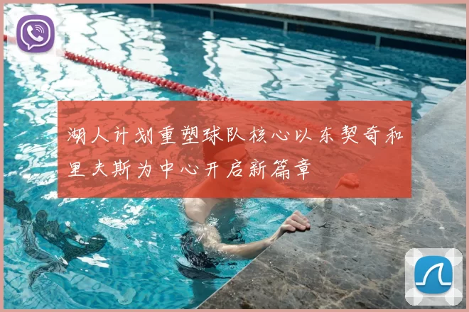 湖人计划重塑球队核心以东契奇和里夫斯为中心开启新篇章