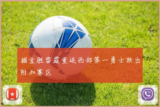 掘金胜雷霆重返西部第一勇士跌出附加赛区