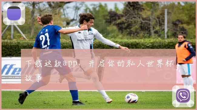 下载这款app，开启你的私人世界杯故事
