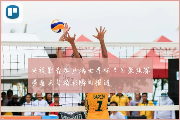 央视影音客户端世界杯节目聚焦赛事看点与精彩瞬间报道