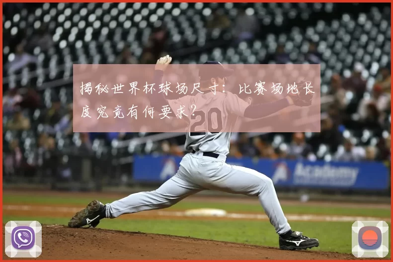 揭秘世界杯球场尺寸:比赛场地长度究竟有何要求?