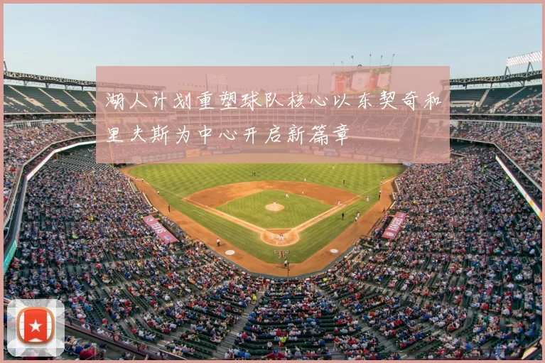 湖人计划重塑球队核心以东契奇和里夫斯为中心开启新篇章
