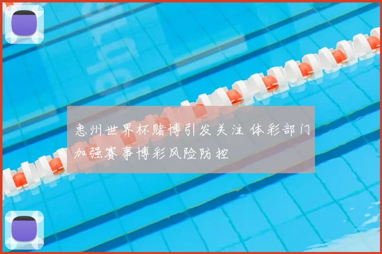 惠州世界杯赌博引发关注 体彩部门加强赛事博彩风险防控