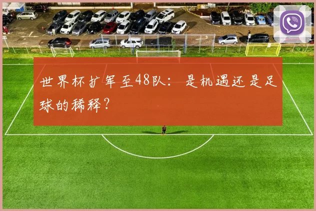 世界杯扩军至48队:是机遇还是足球的稀释?