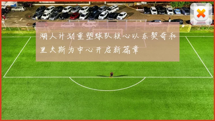 湖人计划重塑球队核心以东契奇和里夫斯为中心开启新篇章
