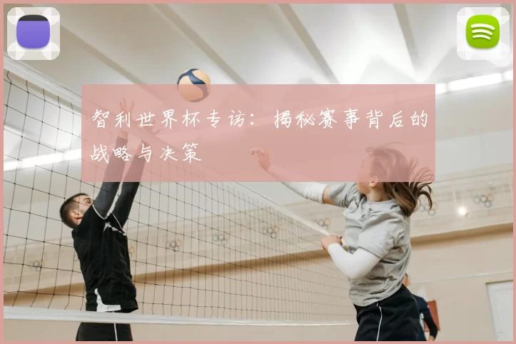 智利世界杯专访:揭秘赛事背后的战略与决策