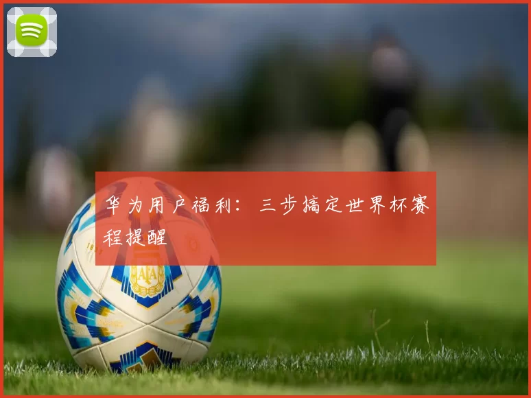华为用户福利:三步搞定世界杯赛程提醒