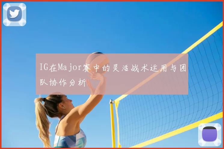 IG在Major赛中的灵活战术运用与团队协作分析