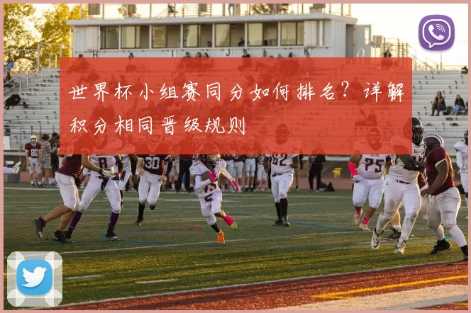 世界杯小组赛同分如何排名?详解积分相同晋级规则