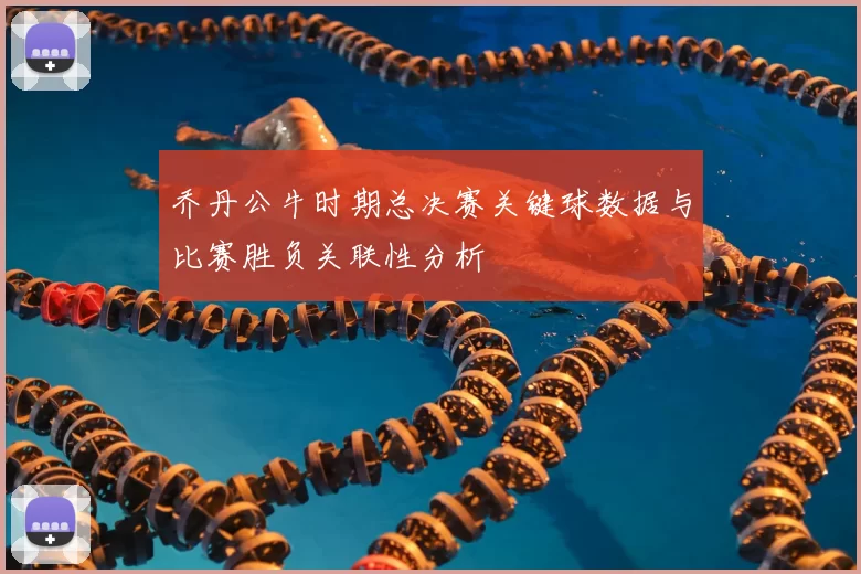 乔丹公牛时期总决赛关键球数据与比赛胜负关联性分析