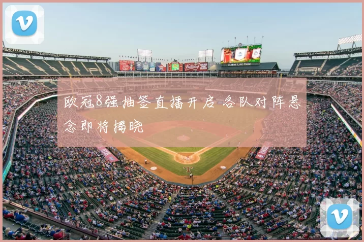 欧冠8强抽签直播开启 各队对阵悬念即将揭晓