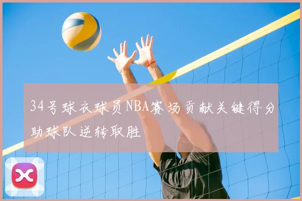 34号球衣球员NBA赛场贡献关键得分助球队逆转取胜