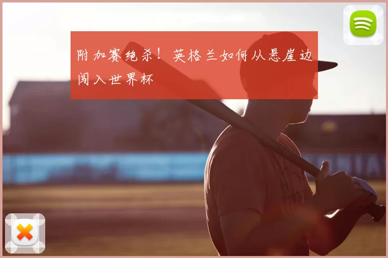 附加赛绝杀!英格兰如何从悬崖边闯入世界杯