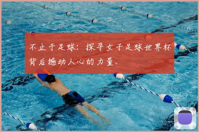不止于足球:探寻女子足球世界杯背后撼动人心的力量。