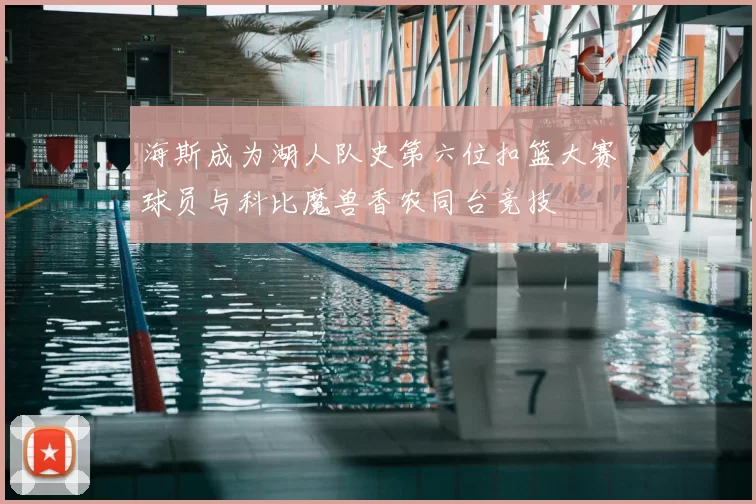 海斯成为湖人队史第六位扣篮大赛球员与科比魔兽香农同台竞技