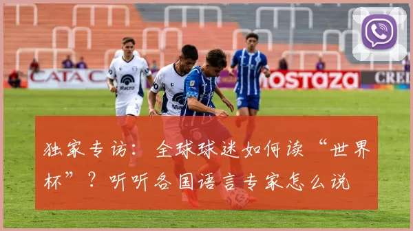 独家专访:全球球迷如何读“世界杯”?听听各国语言专家怎么说