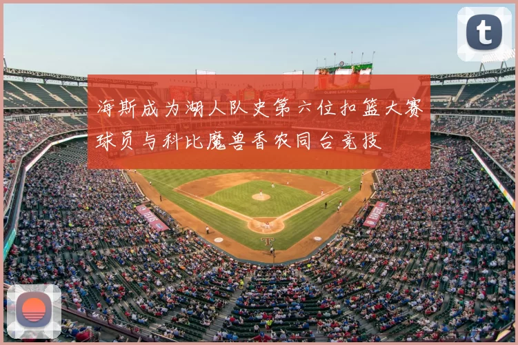 海斯成为湖人队史第六位扣篮大赛球员与科比魔兽香农同台竞技