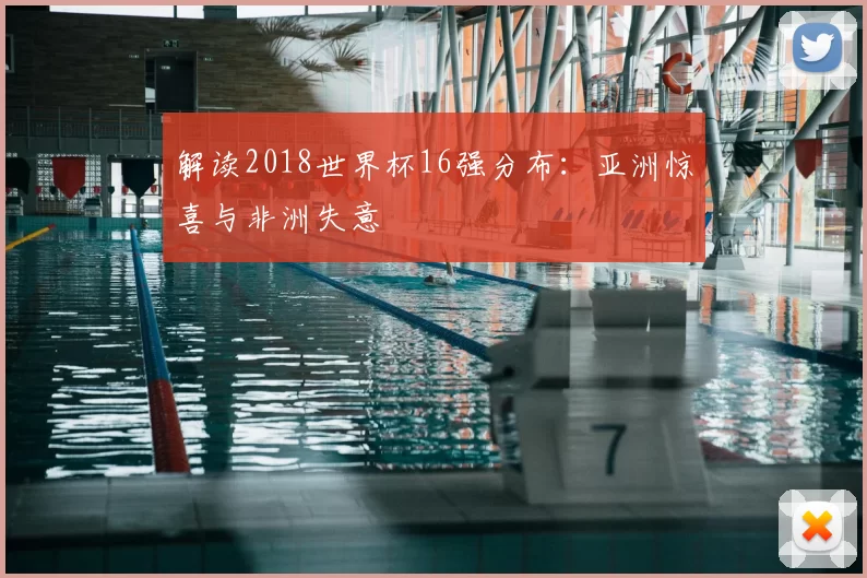 解读2018世界杯16强分布:亚洲惊喜与非洲失意