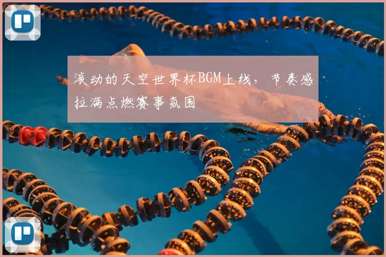 滚动的天空世界杯BGM上线,节奏感拉满点燃赛事氛围