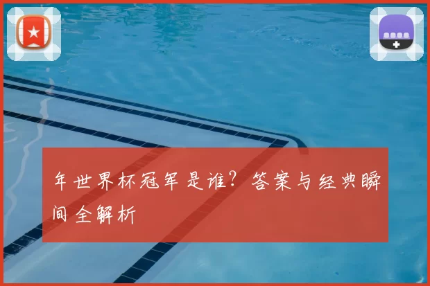 年世界杯冠军是谁?答案与经典瞬间全解析