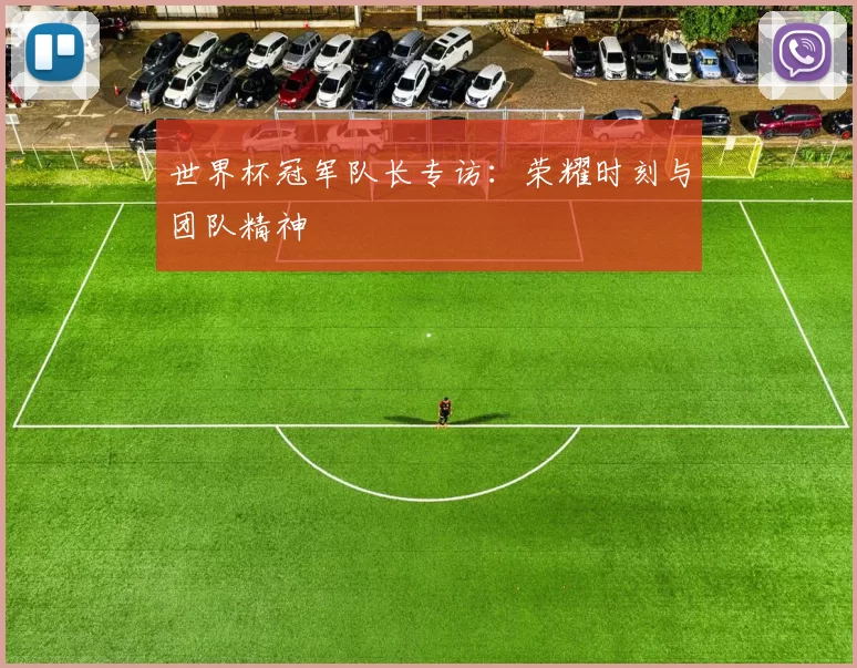 世界杯冠军队长专访:荣耀时刻与团队精神