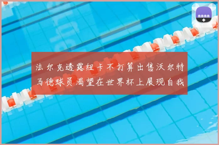 法尔克透露纽卡不打算出售沃尔特马德球员渴望在世界杯上展现自我