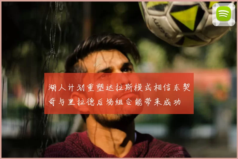 湖人计划重塑达拉斯模式相信东契奇与里拉德后场组合能带来成功