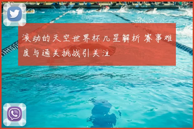 滚动的天空世界杯几星解析 赛事难度与通关挑战引关注