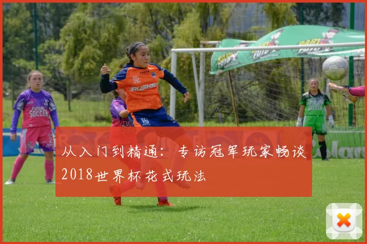 从入门到精通:专访冠军玩家畅谈2018世界杯花式玩法