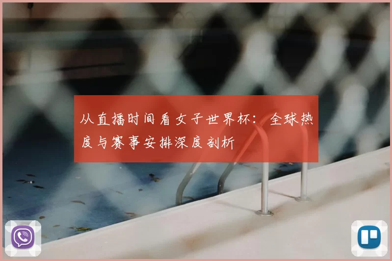 从直播时间看女子世界杯:全球热度与赛事安排深度剖析