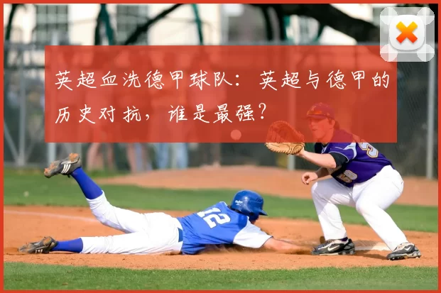 英超血洗德甲球队:英超与德甲的历史对抗,谁是最强?