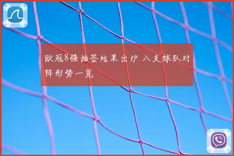 欧冠8强抽签结果出炉 八支球队对阵形势一览