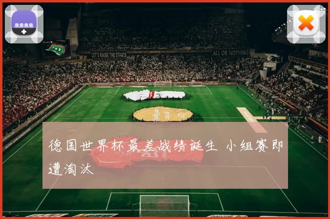 德国世界杯最差战绩诞生 小组赛即遭淘汰