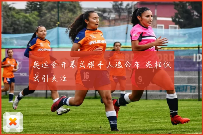 奥运会开幕式旗手人选公布 亮相仪式引关注