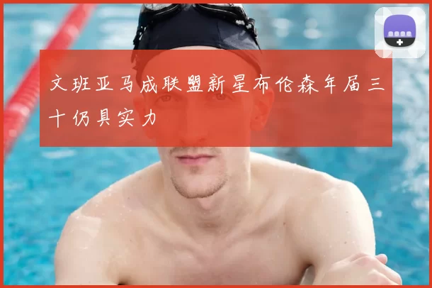 文班亚马成联盟新星布伦森年届三十仍具实力