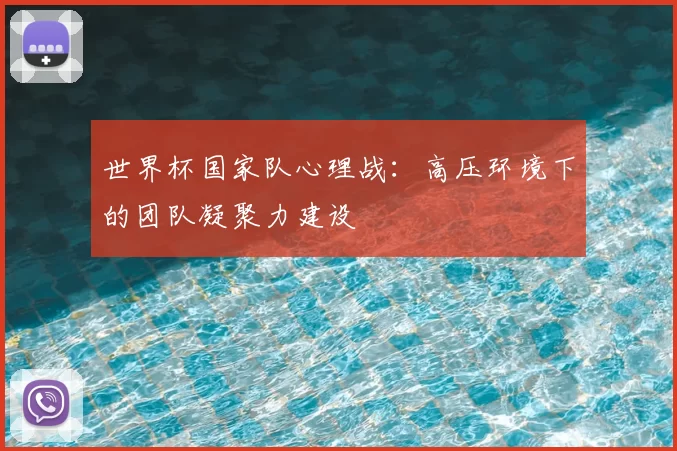 世界杯国家队心理战:高压环境下的团队凝聚力建设