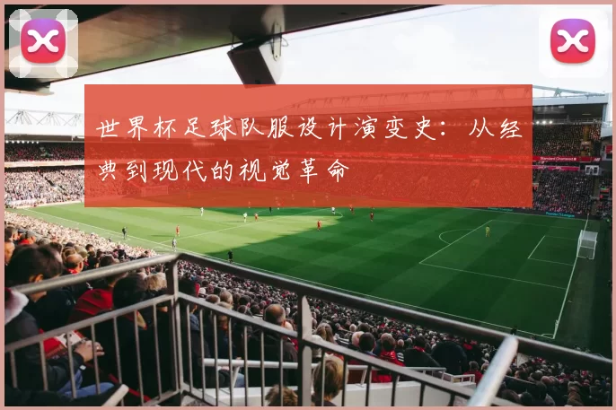 世界杯足球队服设计演变史:从经典到现代的视觉革命