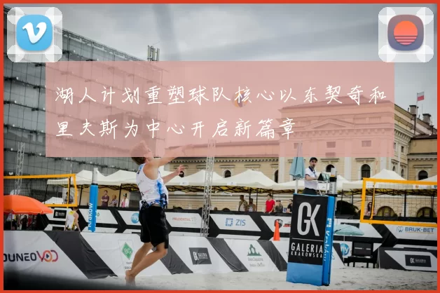 湖人计划重塑球队核心以东契奇和里夫斯为中心开启新篇章