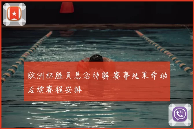 欧洲杯胜负悬念待解 赛事结果牵动后续赛程安排