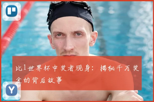 比1世界杯中奖者现身:揭秘千万奖金的背后故事