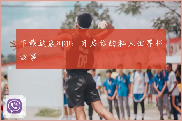 下载这款app,开启你的私人世界杯故事