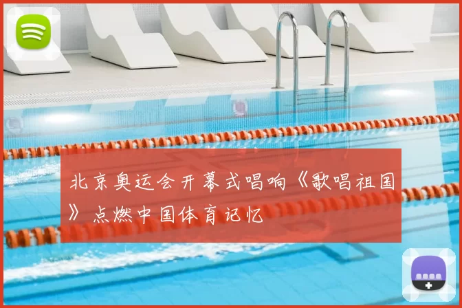 北京奥运会开幕式唱响《歌唱祖国》点燃中国体育记忆