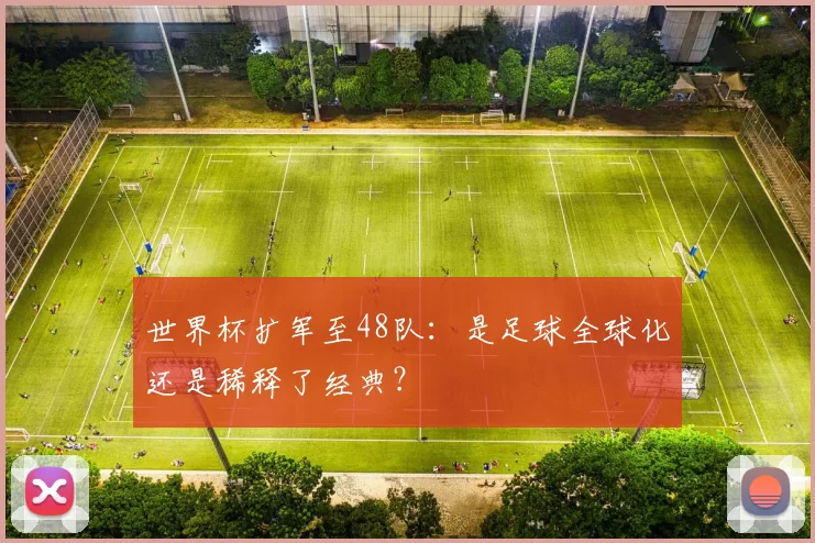 世界杯扩军至48队：是足球全球化还是稀释了经典？