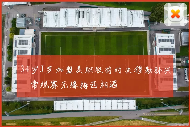 34岁J罗加盟美职联将对决穆勒孙兴慜常规赛无缘梅西相遇