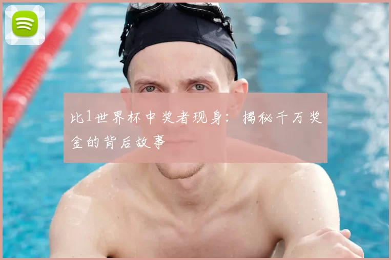 比1世界杯中奖者现身:揭秘千万奖金的背后故事
