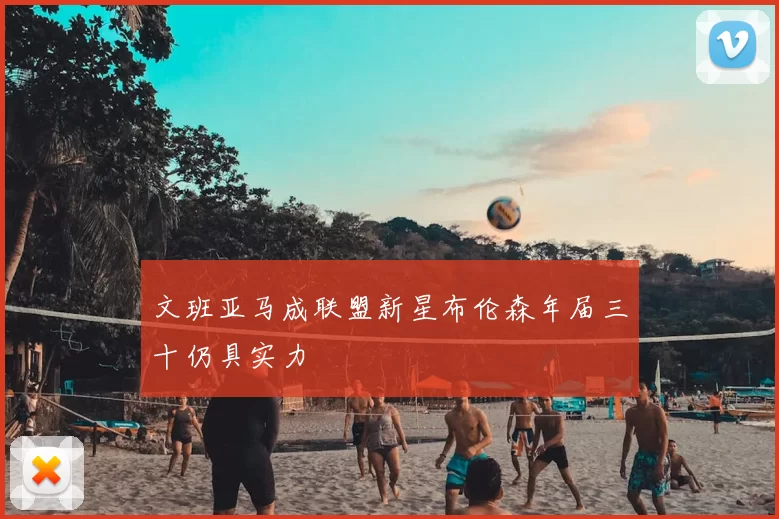 文班亚马成联盟新星布伦森年届三十仍具实力