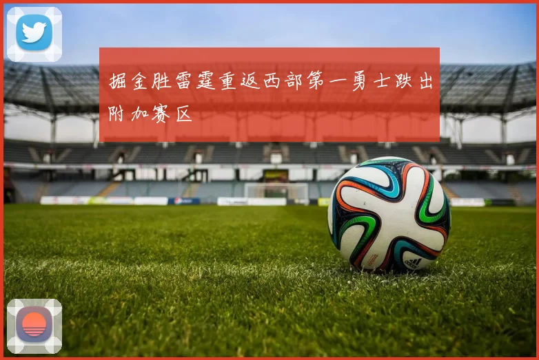 掘金胜雷霆重返西部第一勇士跌出附加赛区