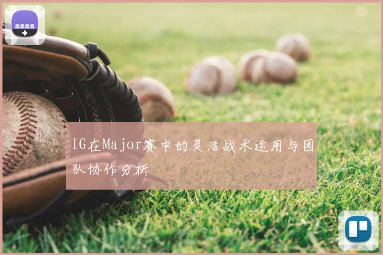 IG在Major赛中的灵活战术运用与团队协作分析