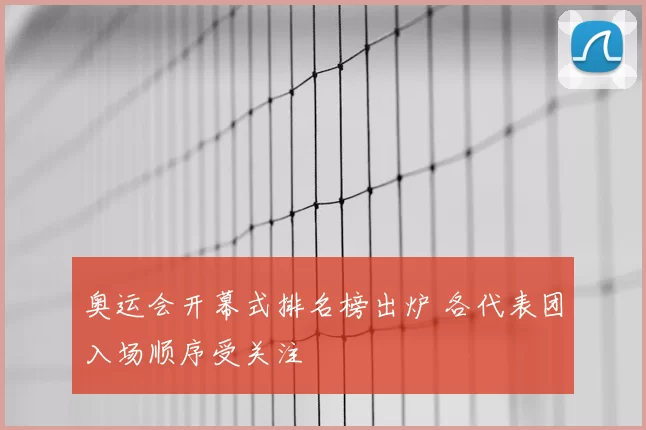 奥运会开幕式排名榜出炉 各代表团入场顺序受关注